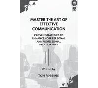 Master the Art of Effective Communication: Proven Strategies to Enhance Your Personal and Professional Relationships