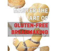 Master the Art of Gluten-Free Breadmaking: Unlock the Secrets to Perfect Gluten-Free Bread with Expert Techniques and Foolproof Recipes.