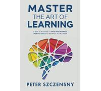 Master the Art of Learning: A Practical Guide to High Performance Memory Skills to Advance your Career