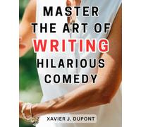 Master the art of writing hilarious comedy: Unleash Your Humor: A Comprehensive Guide to Crafting Side-Splitting Comedy