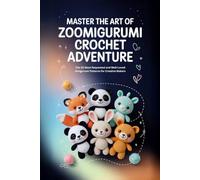 Master the Art of Zoomigurumi Crochet Adventure: The 30 Most Requested and Well-Loved Amigurumi Patterns for Creative Makers