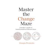 Master the Change Maze : A leader's guide to transformation without chaos