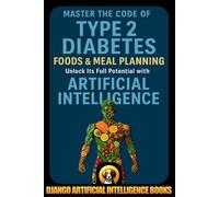 Master the Code of Type 2 Diabetes Foods and Meal Planning: Unlock Its Full Potential with Artificial Intelligence (AI and Diabetes Prevention)