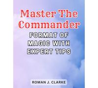 Master the Commander Format of Magic with Expert Tips: Unleash Limitless Joy and Innovation in Magic: The Gathering's Commander Format, Perfect for Every Skill Level