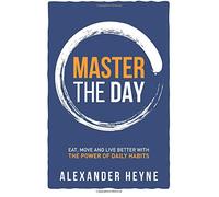 Master the Day: Eat, Move and Live Better With The Power of Daily Habits