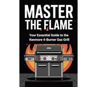 Master the Flame: Your Essential Guide to the Kenmore 4-Burner Gas Grill: Everything You Need to Assemble, Grill, and Maintain Like a Pro