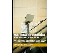 Master The Frame: Every situation is a game. Learn how to see it, read it, and win it.: Workplace and Institutional Power