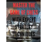 Master the Game of Chess with Expert Strategy Techniques: Unlock Your Chess Potential with Advanced Tactics and Winning Strategies