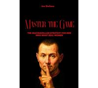 Master the Game: The Machiavellian Strategy for Men Who Want Real Women (hacking the female mind)