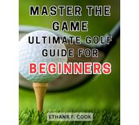 Master the Game: Ultimate Golf Guide for Beginners: Conquer the First Tee Jitters and Master the Golf Course with This Comprehensive Guide