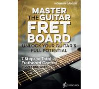 Master the Guitar Fretboard - Unlock Your Guitar’s Full Potential: 7 Steps to Total Fretboard Control in Just One Week