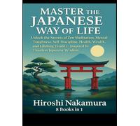 Master the Japanese Way of Life: Unlock the Secrets of Zen Meditation, Mental Toughness, Self-Discipline, Health, Wealth, and Lifelong Vitality-Inspired by Timeless Japanese Wisdom 8 books in 1