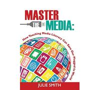 Master the Media: How Teaching Media Literacy Can Save Our Plugged-in World