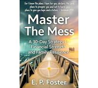 MASTER THE MESS: A 30-DAY STRATEGY FOR FINANCIAL STRENGTH AND FAMILY RESILIENCE