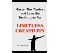 Master the Mindset and Learn the Techniques for: LIMITLESS CREATIVITY