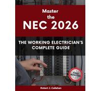 Master the NEC 2026: The Working Electrician’s Complete Guide: Navigate the Code Like an Inspector and Work with Complete Confidence - For Apprentices and Journeymen