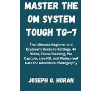 MASTER THE OM SYSTEM TOUGH TG-7: The Ultimate Beginner and Explorer’s Guide to Settings, 4K Video, Focus Stacking, Pro Capture, Live ND, and Waterproof Care for Adventure Photography