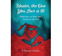 Master, the One you Love is Ill: Reflections on Illness and Caring for the Sick