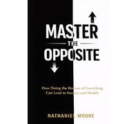 "Master the Opposite: How Doing the Reverse of Everything Can Lead to Success and Wealth" (The Unconventional Edge Series)