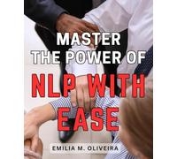 Master the Power of NLP with Ease: Unlock the Secrets of NLP and Harness Its Power to Transform Your Life Effortlessly