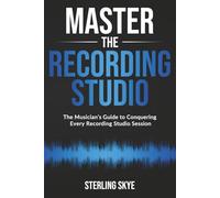 Master the Recording Studio: The Musician's Guide to Conquering Every Recording Studio Session