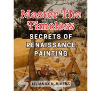 Master the Timeless Secrets of Renaissance Painting: Unlock the Hidden Techniques and Masterpieces of Renaissance Painting for Timeless Artistic Mastery