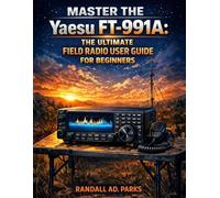 MASTER THE Yaesu FT-991A: THE ULTIMATE FIELD RADIO USER GUIDE FOR BEGINNERS: A STEP-BY-STEP HF/VHF/UHF SETUP & OPERATING MANUAL FOR FIELD DEPLOYMENT, DIGITAL MODES, PORTABLE OPERATION,