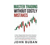 Master Trading Without Costly Mistakes: A Non-Negotiable Execution System for Eliminating Errors, Locking Risk, and Producing Consistent Results-Trade After Trade