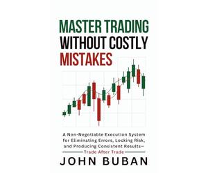 Master Trading Without Costly Mistakes: A Non-Negotiable Execution System for Eliminating Errors, Locking Risk, and Producing Consistent Results-Trade After Trade
