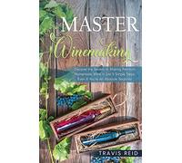 Master Winemaking: Discover the Secrets to Making Premium Homemade Wine in Just 5 Simple Steps, Even If You're An Absolute Beginner