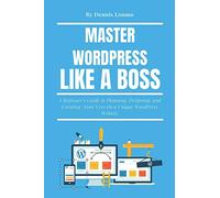 Master WordPress Like A Boss: A Beginner’s Guide to Planning, Designing, and Creating Your Very Own Unique WordPress Website: 3