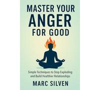 Master your Anger for Good: Simple techniques to stop exploding and build healthier relationships