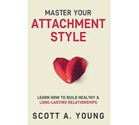 Master Your Attachment Style: Learn How to Build Healthy & Long-Lasting Relationships