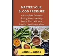 MASTER YOUR BLOOD PRESSURE: A Complete Guide to Eating Heart-Healthy Foods That delicious, low-fat , and low-sodium food, which is meal plan for a month, to lower your blood pressure and cholesterol