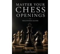 Master Your Chess Openings: A Beginner Guide: A Simple Beginner Guide to Winning the Opening and Avoiding Common Mistakes