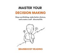 Master Your Decision Making: Stop overthinking, make better choices, and create a self-directed life