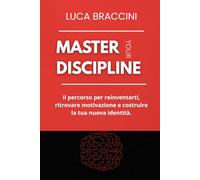 Master Your Discipline: Come Creare una Disciplina Costante Attraverso Metodi Pratici per Raggiungere Tutti i Tuoi Obbiettivi