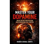 Master Your Dopamine: How to Break Instant Gratification, Rewire Your Brain, and Build Unshakable Self-Control in a Distracted World (The Focus Reset Series)