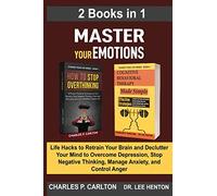 Master Your Emotions (2 Books in 1): Life Hacks to Retrain Your Brain and Declutter Your Mind to Overcome Depression, Stop Negative Thinking, Manage Anxiety and Control Anger