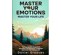 Master Your Emotions Master Your Life: The Step-by-Step Blueprint to Strengthen Your Emotional Intelligence and Unlock Your Full Potential (Master Your Mind)