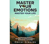 Master Your Emotions Master Your Life: The Step-by-Step Blueprint to Strengthen Your Emotional Intelligence and Unlock Your Full Potential (Master Your Mind)