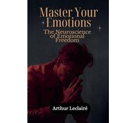 Master Your Emotions: The Neuroscience of Emotional Freedom