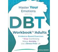 Master Your Emotions with The DBT Workbook for Adults: Evidence-Based Exercises to Stop Overthinking, Relieve Anxiety, and Live a Stress-Free Life
