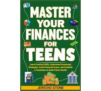 Master Your Finances For Teens: Learn Practical Skills, Understand Investment Strategies, Avoid Financial Scams, and Establish a Foundation to Build Future Wealth