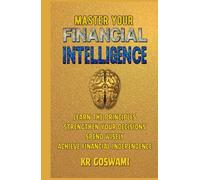 Master Your Financial Intelligence: Learn the Principles Strengthen Your Decisions Spend Wisely Achieve Financial Independence