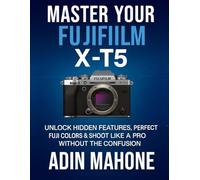 Master Your FUJIFILM X-T5: Unlock Hidden Features, Perfect Fuji Colors & Shoot Like a Pro Without the Confusion