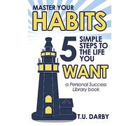 Master Your Habits: 5 Simple Steps to the Life You Want: Volume 1 (Personal Success Library)