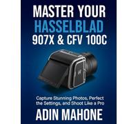 Master Your Hasselblad 907X & CFV 100C: Capture Stunning Photos, Perfect the Settings, and Shoot Like a Pro