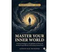 Master Your Inner World: Emotional intelligence, self-regulation, and the art of moving through difficulty without being destroyed by it (The Becoming Series)