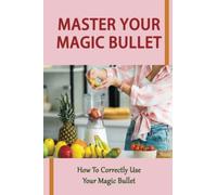 Master Your Magic Bullet: How To Correctly Use Your Magic Bullet